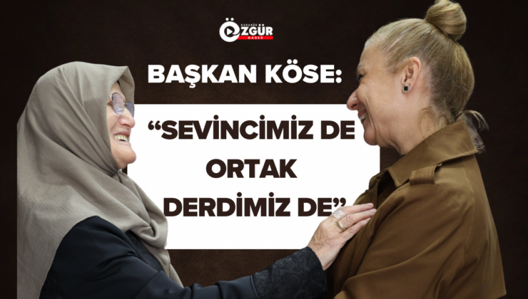 Başkan Köse: “Sevincimiz de ortak derdimiz de”